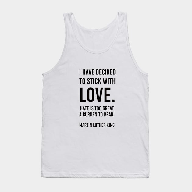 I have decided to stick with love. Hate is too great a burden to bear. - Martin Luther King -  Inspirational Quote Tank Top by InspireMe